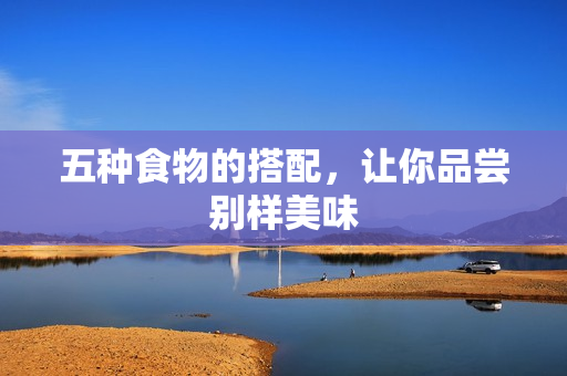 五种食物的搭配，让你品尝别样美味