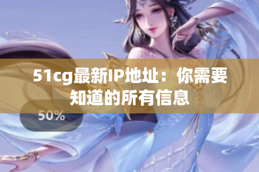 51cg最新IP地址：你需要知道的所有信息