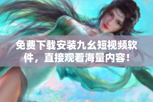 免费下载安装九幺短视频软件，直接观看海量内容！