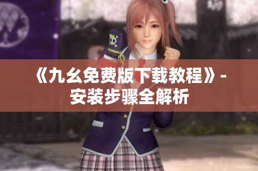 《九幺免费版下载教程》- 安装步骤全解析