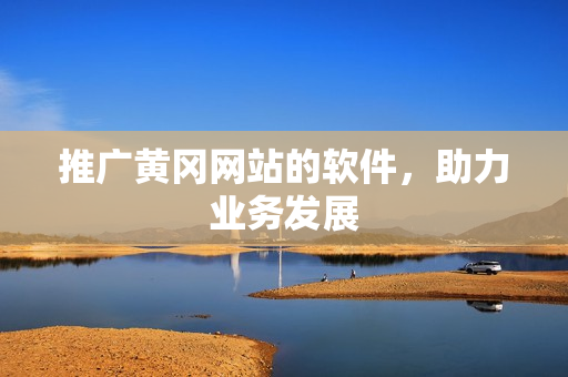 推广黄冈网站的软件，助力业务发展