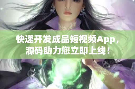 快速开发成品短视频App，源码助力您立即上线！