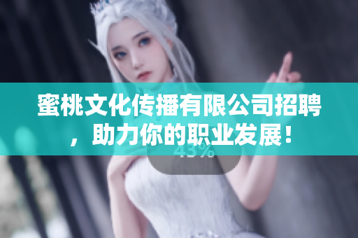 蜜桃文化传播有限公司招聘，助力你的职业发展！