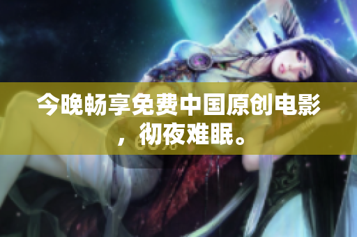 今晚畅享免费中国原创电影，彻夜难眠。