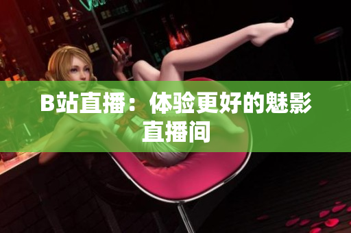 B站直播：体验更好的魅影直播间
