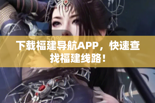 下载福建导航APP，快速查找福建线路！