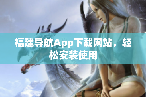 福建导航App下载网站，轻松安装使用