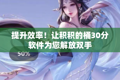 提升效率！让积积的桶30分软件为您解放双手