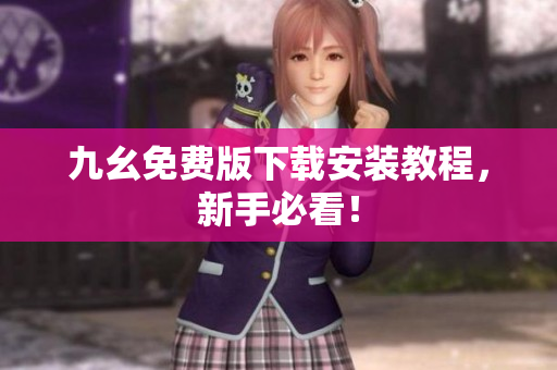 九幺免费版下载安装教程，新手必看！