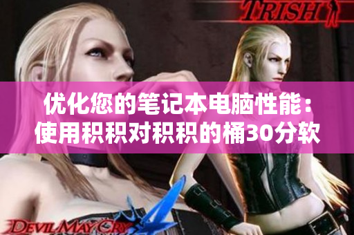 优化您的笔记本电脑性能：使用积积对积积的桶30分软件