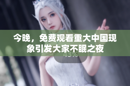 今晚，免费观看重大中国现象引发大家不眠之夜