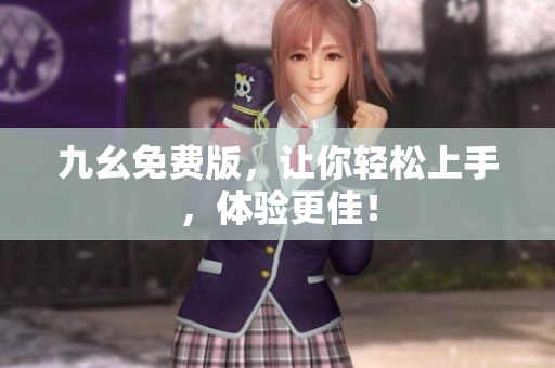 九幺免费版，让你轻松上手，体验更佳！