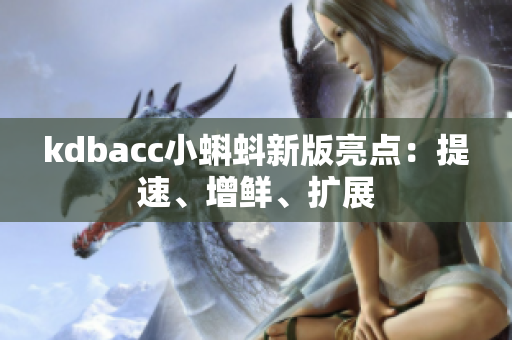 kdbacc小蝌蚪新版亮点：提速、增鲜、扩展