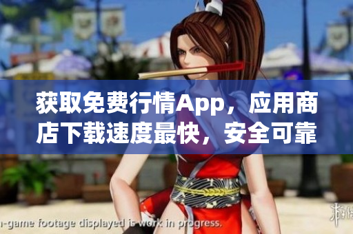 获取免费行情App，应用商店下载速度最快，安全可靠