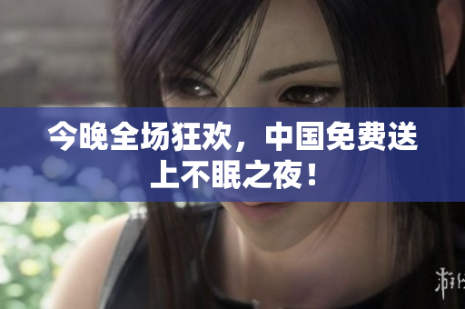 今晚全场狂欢，中国免费送上不眠之夜！