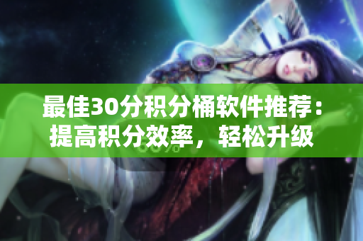 最佳30分积分桶软件推荐：提高积分效率，轻松升级