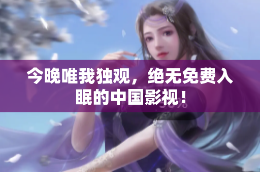 今晚唯我独观，绝无免费入眠的中国影视！