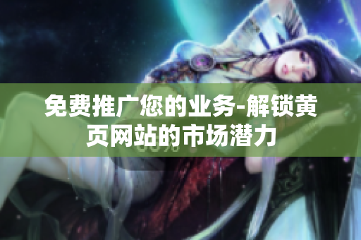 免费推广您的业务-解锁黄页网站的市场潜力