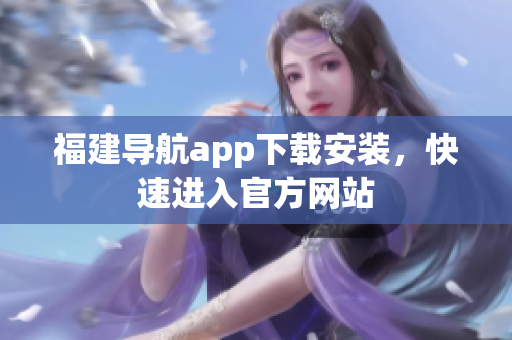 福建导航app下载安装，快速进入官方网站