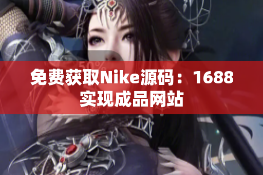 免费获取Nike源码：1688实现成品网站