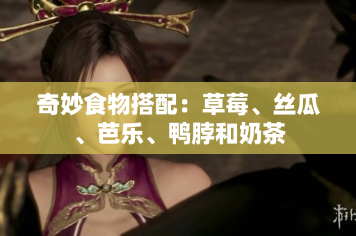 奇妙食物搭配：草莓、丝瓜、芭乐、鸭脖和奶茶