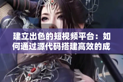 建立出色的短视频平台：如何通过源代码搭建高效的成品网站