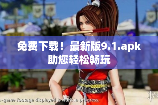 免费下载！最新版9.1.apk助您轻松畅玩