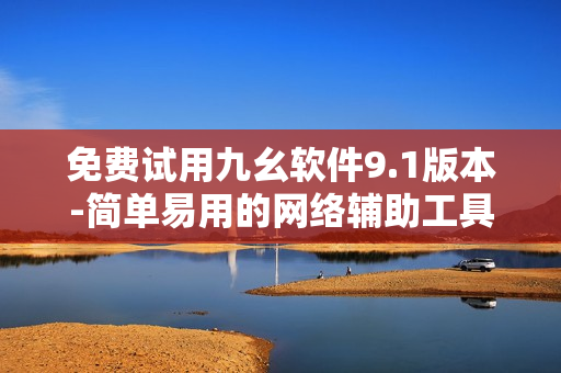 免费试用九幺软件9.1版本-简单易用的网络辅助工具