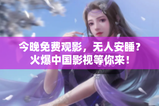 今晚免费观影，无人安睡？火爆中国影视等你来！