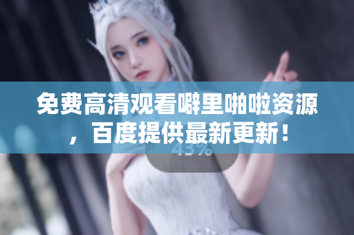 免费高清观看噼里啪啦资源，百度提供最新更新！