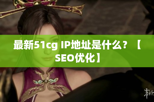 最新51cg IP地址是什么？【SEO优化】