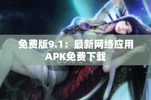 免费版9.1：最新网络应用APK免费下载