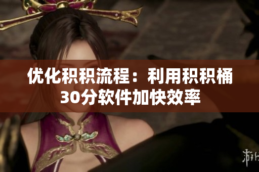 优化积积流程：利用积积桶30分软件加快效率