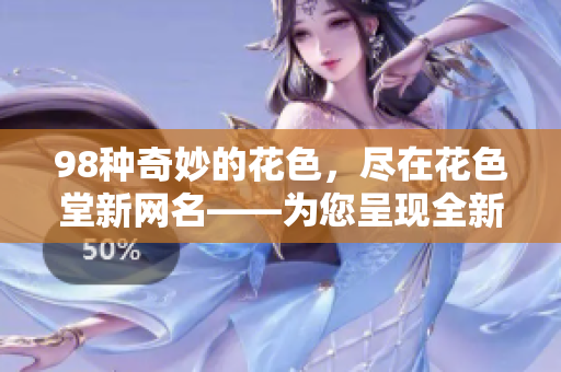 98种奇妙的花色，尽在花色堂新网名——为您呈现全新理念