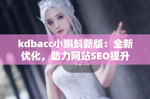 kdbacc小蝌蚪新版：全新优化，助力网站SEO提升