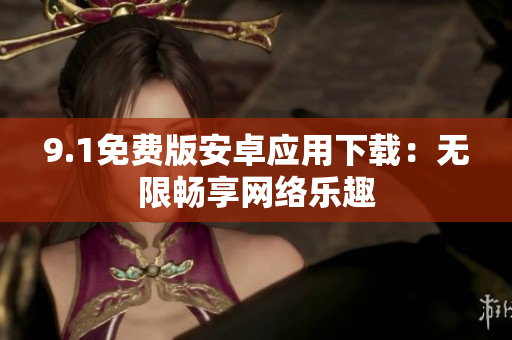 9.1免费版安卓应用下载：无限畅享网络乐趣