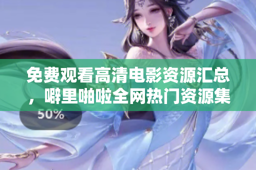 免费观看高清电影资源汇总，噼里啪啦全网热门资源集锦