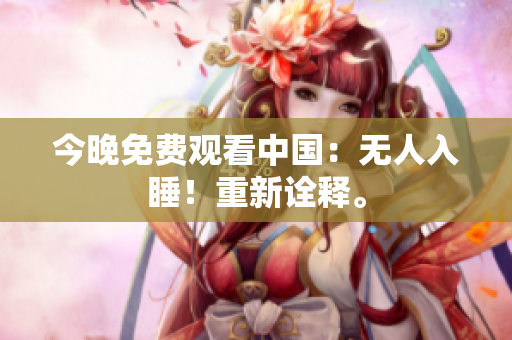 今晚免费观看中国：无人入睡！重新诠释。