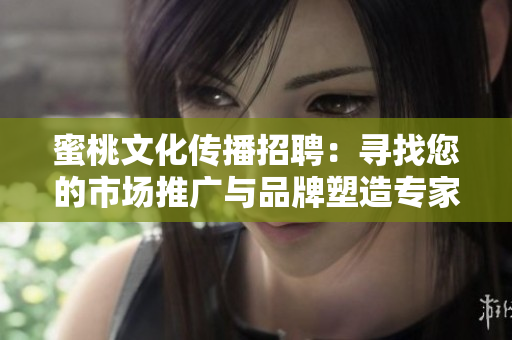 蜜桃文化传播招聘：寻找您的市场推广与品牌塑造专家