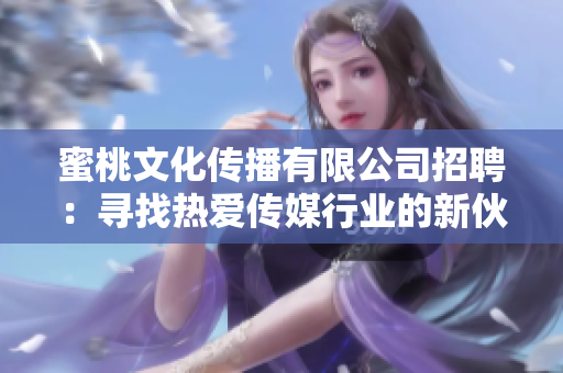 蜜桃文化传播有限公司招聘：寻找热爱传媒行业的新伙伴