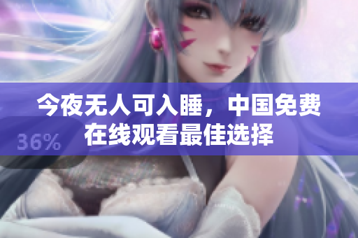 今夜无人可入睡，中国免费在线观看最佳选择