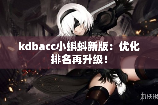 kdbacc小蝌蚪新版：优化排名再升级！