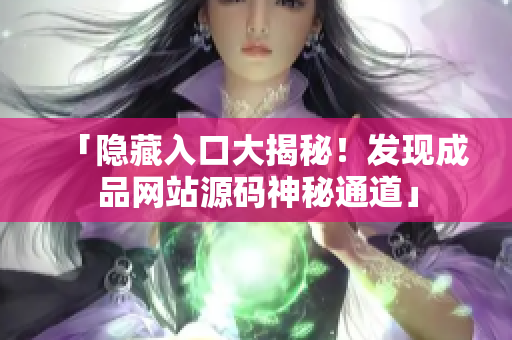「隐藏入口大揭秘！发现成品网站源码神秘通道」