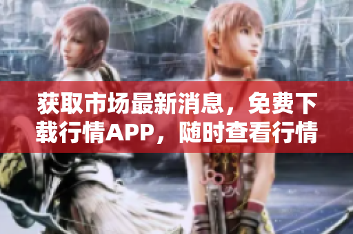 获取市场最新消息，免费下载行情APP，随时查看行情数据