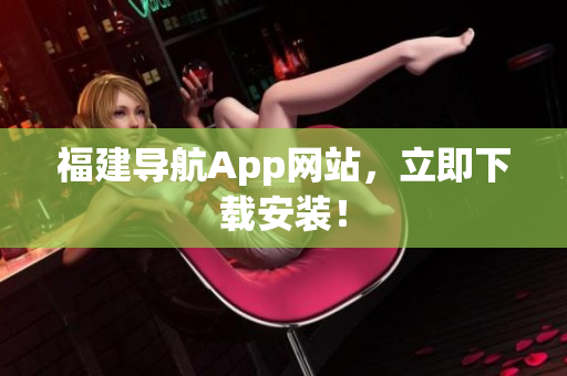 福建导航App网站，立即下载安装！