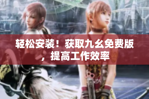 轻松安装！获取九幺免费版，提高工作效率