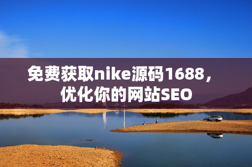 免费获取nike源码1688， 优化你的网站SEO