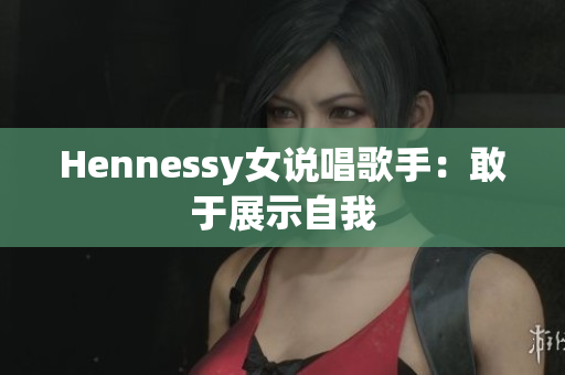 Hennessy女说唱歌手：敢于展示自我