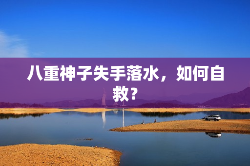 八重神子失手落水，如何自救？