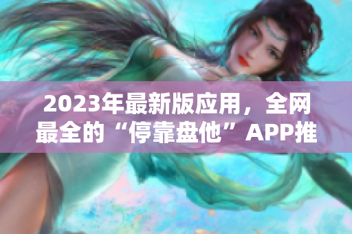 2023年最新版应用，全网最全的“停靠盘他”APP推荐合集